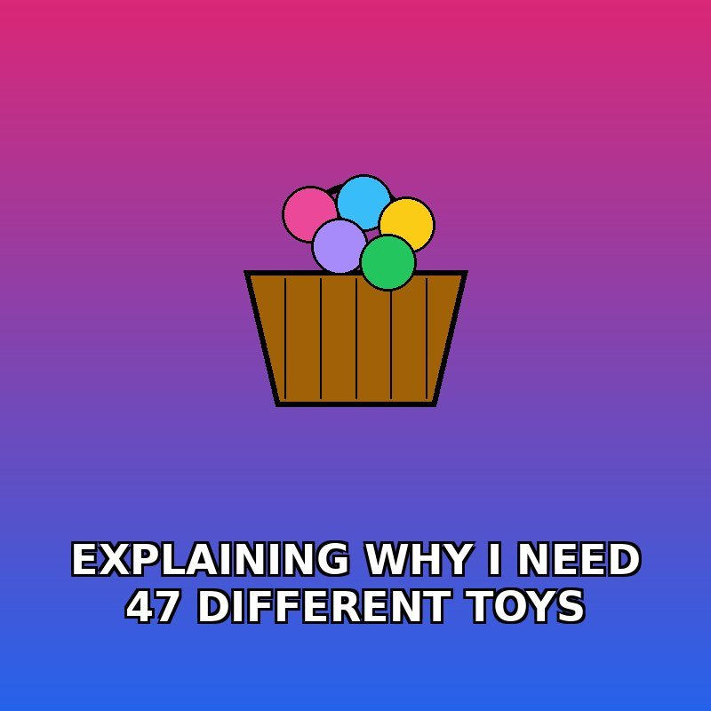 Me explaining to my partner why I need 47 different toys 🎯