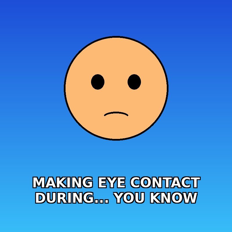 That awkward moment when you make eye contact during... you know 👀